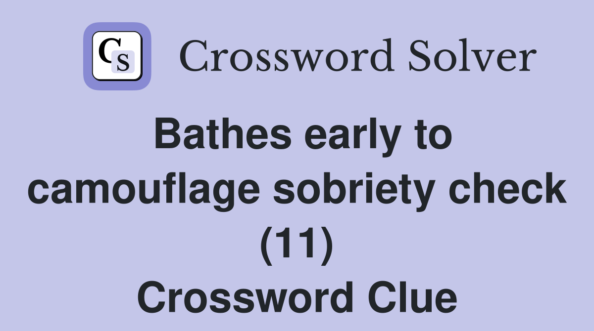 Bathes early to camouflage sobriety check (11) Crossword Clue Answers